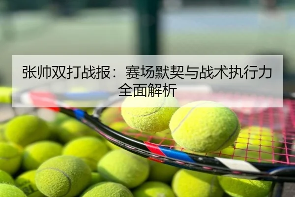 张帅双打战报：赛场默契与战术执行力全面解析
