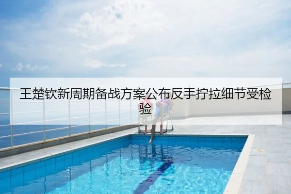 王楚钦新周期备战方案公布反手拧拉细节受检验